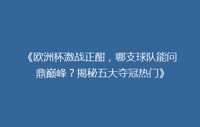 《欧洲杯激战正酣，哪支球队能问鼎巅峰？揭秘五大夺冠热门》