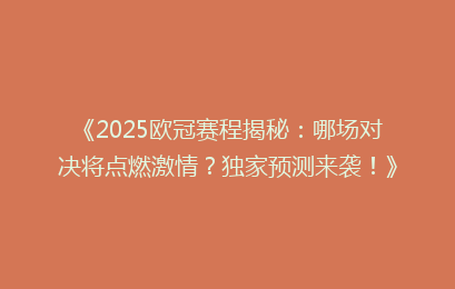 《2025欧冠赛程揭秘:哪场对决将点燃激情?独家预测来袭!》