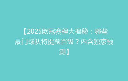【2025欧冠赛程大揭秘：哪些豪门球队将提前晋级？内含独家预测】