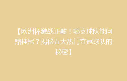 【欧洲杯激战正酣！哪支球队能问鼎桂冠？揭秘五大热门夺冠球队的秘密】