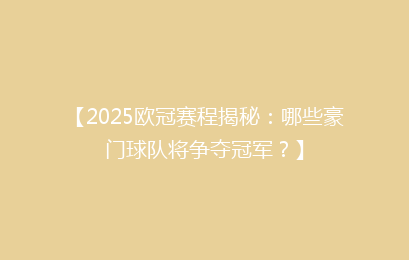 【2025欧冠赛程揭秘：哪些豪门球队将争夺冠军？】