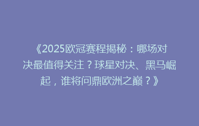 《2025欧冠赛程揭秘：哪场对决最值得关注？球星对决、黑马崛起，谁将问鼎欧洲之巅？》