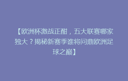 【欧洲杯激战正酣，五大联赛哪家独大？揭秘新赛季谁将问鼎欧洲足球之巅】