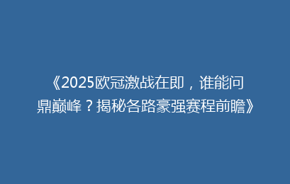 《2025欧冠激战在即,谁能问鼎巅峰?揭秘各路豪强赛程前瞻》