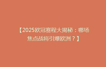 【2025欧冠赛程大揭秘：哪场焦点战将引爆欧洲？】