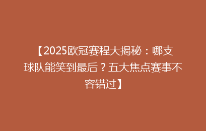【2025欧冠赛程大揭秘:哪支球队能笑到最后?五大焦点赛事不容错过】