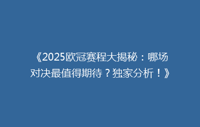 《2025欧冠赛程大揭秘：哪场对决最值得期待？独家分析！》