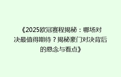 《2025欧冠赛程揭秘：哪场对决最值得期待？揭秘豪门对决背后的悬念与看点》