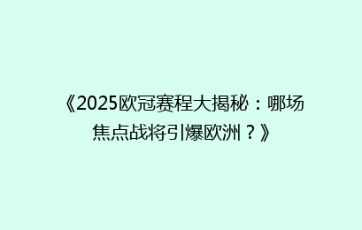 《2025欧冠赛程大揭秘:哪场焦点战将引爆欧洲?》