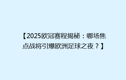 【2025欧冠赛程揭秘：哪场焦点战将引爆欧洲足球之夜？】