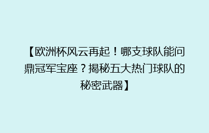 【欧洲杯风云再起！哪支球队能问鼎冠军宝座？揭秘五大热门球队的秘密武器】