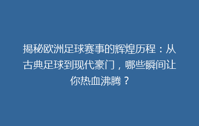 揭秘欧洲足球赛事的辉煌历程：从古典足球到现代豪门，哪些瞬间让你热血沸腾？