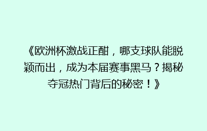 《欧洲杯激战正酣，哪支球队能脱颖而出，成为本届赛事黑马？揭秘夺冠热门背后的秘密！》