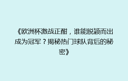 《欧洲杯激战正酣，谁能脱颖而出成为冠军？揭秘热门球队背后的秘密》