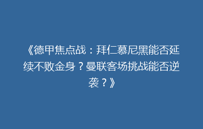 《德甲焦点战：拜仁慕尼黑能否延续不败金身？曼联客场挑战能否逆袭？》