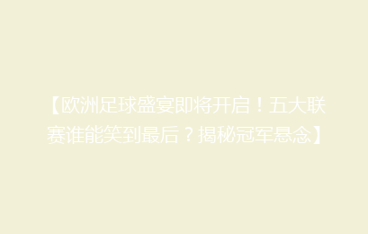 【欧洲足球盛宴即将开启！五大联赛谁能笑到最后？揭秘冠军悬念】