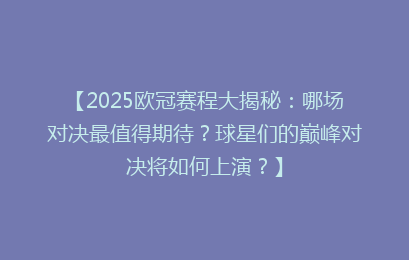 【2025欧冠赛程大揭秘：哪场对决最值得期待？球星们的巅峰对决将如何上演？】