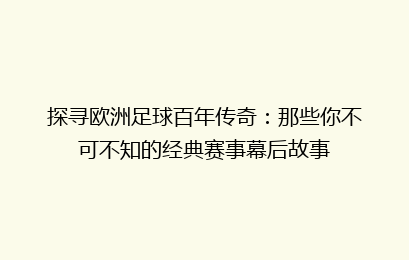 探寻欧洲足球百年传奇：那些你不可不知的经典赛事幕后故事