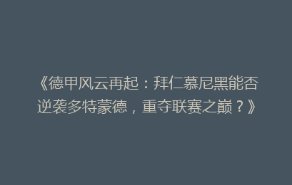 《德甲风云再起：拜仁慕尼黑能否逆袭多特蒙德，重夺联赛之巅？》