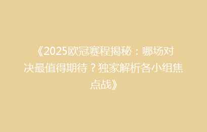 《2025欧冠赛程揭秘：哪场对决最值得期待？独家解析各小组焦点战》