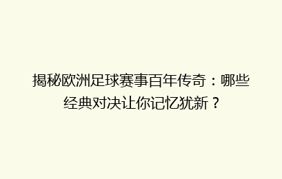 揭秘欧洲足球赛事百年传奇：哪些经典对决让你记忆犹新？