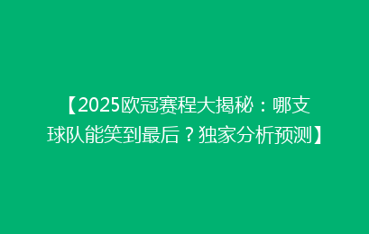 【2025欧冠赛程大揭秘：哪支球队能笑到最后？独家分析预测】