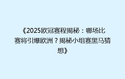 《2025欧冠赛程揭秘：哪场比赛将引爆欧洲？揭秘小组赛黑马猜想》