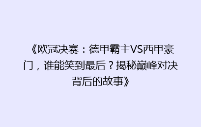 《欧冠决赛：德甲霸主VS西甲豪门，谁能笑到最后？揭秘巅峰对决背后的故事》