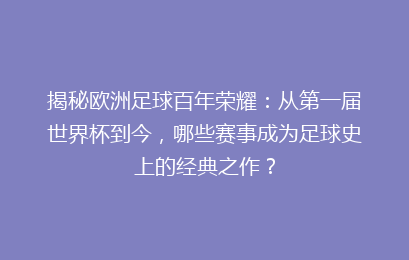 揭秘欧洲足球百年荣耀：从第一届世界杯到今，哪些赛事成为足球史上的经典之作？