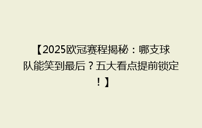 【2025欧冠赛程揭秘：哪支球队能笑到最后？五大看点提前锁定！】