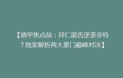 【德甲焦点战：拜仁能否逆袭多特？独家解析两大豪门巅峰对决】