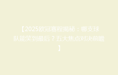 【2025欧冠赛程揭秘：哪支球队能笑到最后？五大焦点对决前瞻】