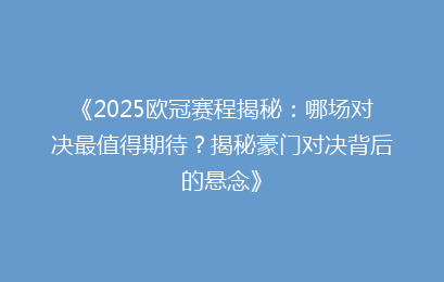 《2025欧冠赛程揭秘：哪场对决最值得期待？揭秘豪门对决背后的悬念》