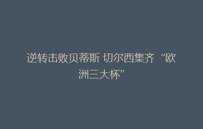 逆转击败贝蒂斯 切尔西集齐“欧洲三大杯”