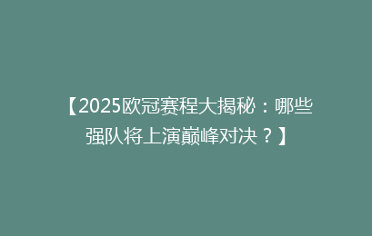【2025欧冠赛程大揭秘：哪些强队将上演巅峰对决？】