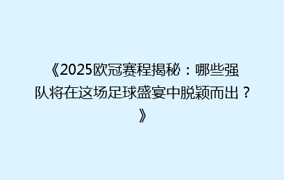 《2025欧冠赛程揭秘：哪些强队将在这场足球盛宴中脱颖而出？》