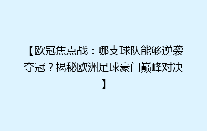 【欧冠焦点战：哪支球队能够逆袭夺冠？揭秘欧洲足球豪门巅峰对决】