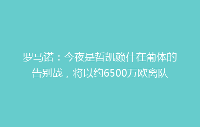 罗马诺:今夜是哲凯赖什在葡体的告别战,将以约6500万欧离队