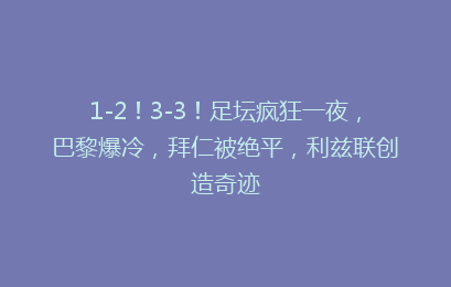 1-2！3-3！足坛疯狂一夜，巴黎爆冷，拜仁被绝平，利兹联创造奇迹