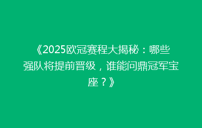 《2025欧冠赛程大揭秘：哪些强队将提前晋级，谁能问鼎冠军宝座？》