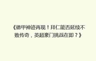 《德甲神迹再现！拜仁能否延续不败传奇，英超豪门挑战在即？》