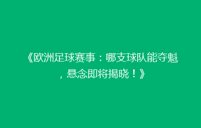 《欧洲足球赛事：哪支球队能夺魁，悬念即将揭晓！》
