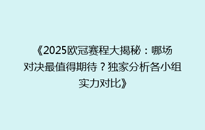 《2025欧冠赛程大揭秘：哪场对决最值得期待？独家分析各小组实力对比》