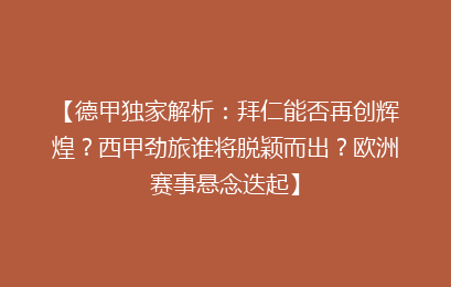 【德甲独家解析：拜仁能否再创辉煌？西甲劲旅谁将脱颖而出？欧洲赛事悬念迭起】