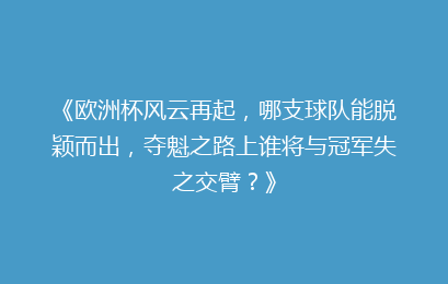 《欧洲杯风云再起，哪支球队能脱颖而出，夺魁之路上谁将与冠军失之交臂？》