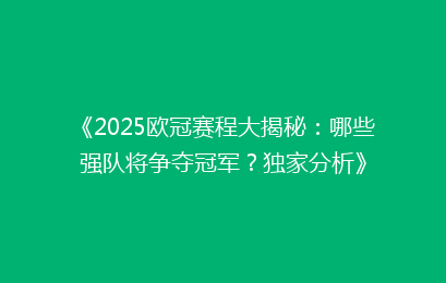 《2025欧冠赛程大揭秘：哪些强队将争夺冠军？独家分析》