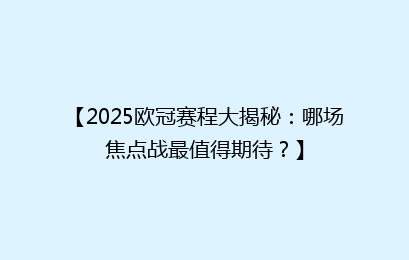 【2025欧冠赛程大揭秘：哪场焦点战最值得期待？】