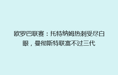 欧罗巴联赛:托特纳姆热刺受尽白眼,曼彻斯特联富不过三代