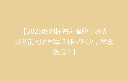 【2025欧洲杯独家揭秘：哪支球队能问鼎冠军？球星对决，悬念迭起！】
