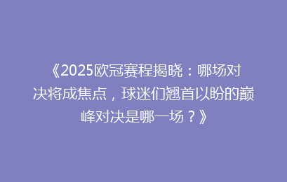 《2025欧冠赛程揭晓：哪场对决将成焦点，球迷们翘首以盼的巅峰对决是哪一场？》